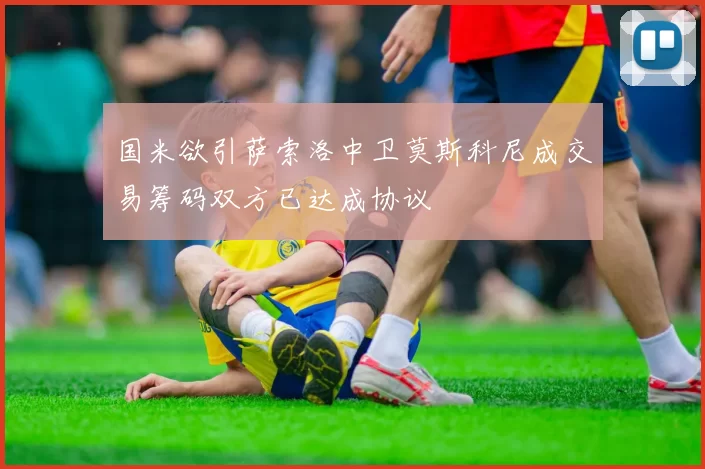 国米欲引萨索洛中卫莫斯科尼成交易筹码双方已达成协议