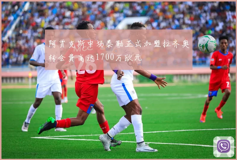 阿贾克斯中场泰勒正式加盟拉齐奥转会费高达1700万欧元