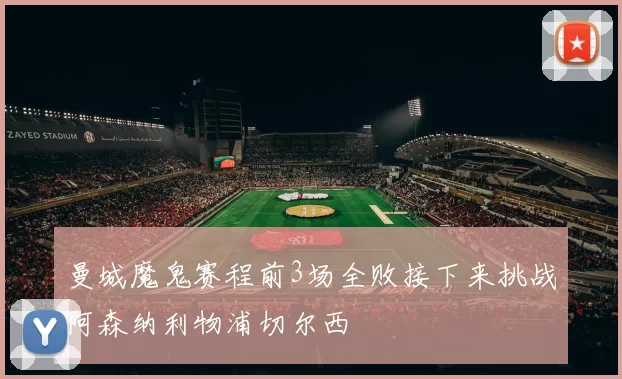曼城魔鬼赛程前3场全败接下来挑战阿森纳利物浦切尔西