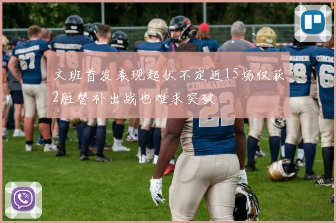 文班首发表现起伏不定近15场仅获2胜替补出战也难求突破