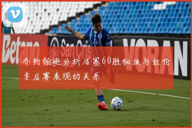 乔约翰逊分析活塞60胜秘诀与杜伦季后赛表现的关系
