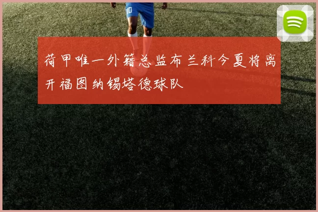 荷甲唯一外籍总监布兰科今夏将离开福图纳锡塔德球队