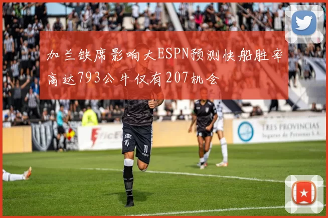 加兰缺席影响大ESPN预测快船胜率高达793公牛仅有207机会