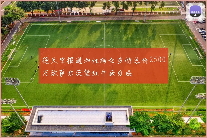 德天空报道加杜转会多特总价2500万欧萨尔茨堡红牛获分成
