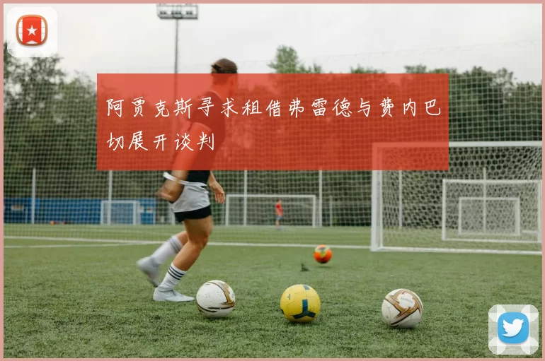 阿贾克斯寻求租借弗雷德与费内巴切展开谈判