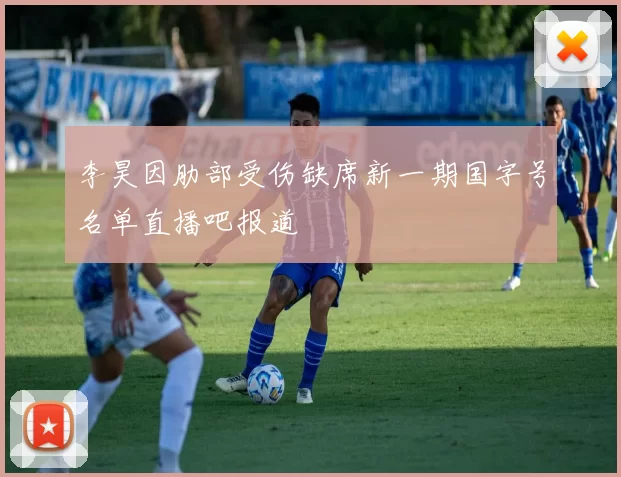 李昊因肋部受伤缺席新一期国字号名单直播吧报道