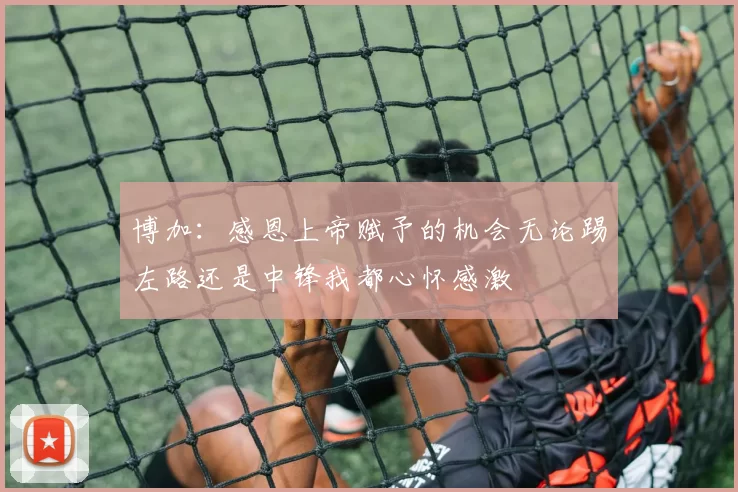 博加：感恩上帝赋予的机会无论踢左路还是中锋我都心怀感激