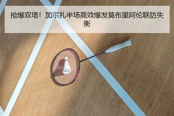 抢爆双塔！加尔扎半场高效爆发莫布里阿伦联防失衡